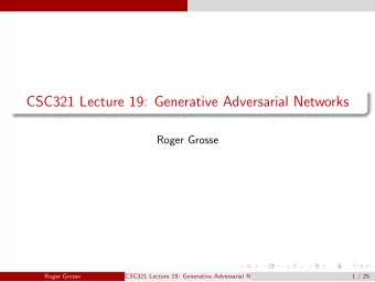 CSC321 Lecture 19: Generative Adversarial Networks  Roger Grosse  Roger Grosse  CSC321 Lecture 19: