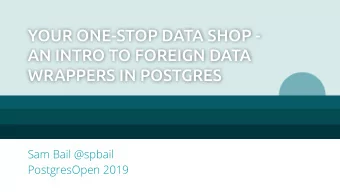 YOUR ONE-STOP DATA SHOP -  AN INTRO TO FOREIGN DATA  WRAPPERS IN POSTGRES  Sam Bail @spbail
