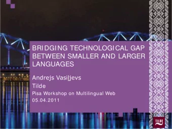 BRIDGING TECHNOLOGICAL GAP  BETWEEN SMALLER AND LARGER  LANGUAGES  Andrejs Vasijevs  Tilde  Pisa