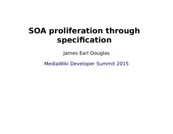 SOA proliferation through speci fi cation  James Earl Douglas  MediaWiki Developer Summit 2015
