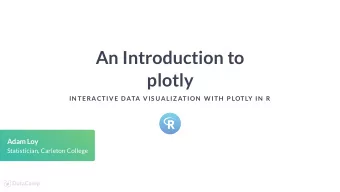 An Introduction to  plotly  IN TERACTIVE DATA VIS UALIZ ATION  W ITH  P LOTLY IN  R  Adam Loy
