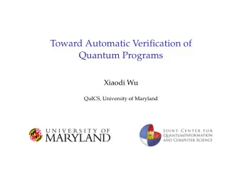 Toward Automatic Verification of  Quantum Programs  Xiaodi Wu  QuICS, University of Maryland
