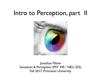 Intro to Perception, part  II  Jonathan Pillow  Sensation &amp; Perception (PSY 345 / NEU 325)