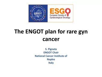 The ENGOT plan for rare gyn  cancer  S. Pignata  ENGOT Chair  National Cancer Institute of  Naples