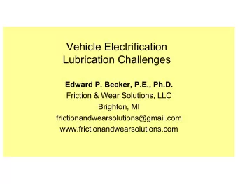 Vehicle Electrification  Lubrication Challenges  Edward P. Becker, P.E., Ph.D.  Friction &amp; Wear