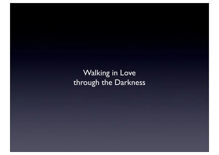 walking in love through the darkness there s nothing you