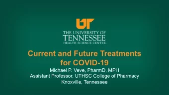 Current and Future Treatments  for COVID-19  Michael P. Veve, PharmD, MPH  Assistant Professor,
