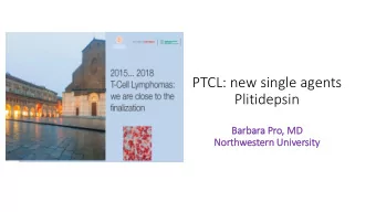 PTCL: new single agents  Plitidepsin  Ba  Barbara Pro,  , MD  Nort  rthwestern Univ  iversit  ity