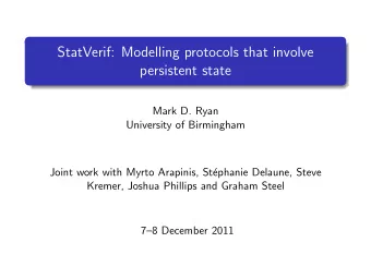 StatVerif: Modelling protocols that involve  persistent state  Mark D. Ryan  University of