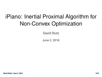 iPiano: Inertial Proximal Algorithm for  Non-Convex Optimization  David Stutz  June 2, 2016  David