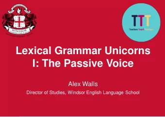 Lexical Grammar Unicorns  I: The Passive Voice  Alex Walls  Director of Studies, Windsor English