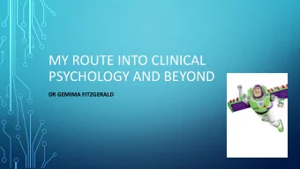 MY ROUTE INTO CLINICAL  PSYCHOLOGY AND BEYOND  DR GEMIMA FITZGERALD  CONSIDERING CLINICAL