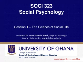 SOCI 323  Social Psychology Session 1  The Science of Social Life Lecturer: Dr. Peace Mamle