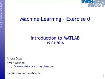 Machine Learning  Exercise 0  Introduction to MATLAB  19-04-2016  Aljosa Osep  RWTH Aachen