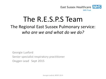 The R.E.S.P.S Team  The Regional East Sussex Pulmonary service:  who are we and what do we do?