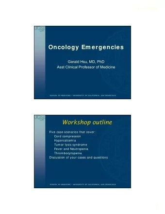 Oncology Em ergencies  Gerald Hsu, MD, PhD  Asst Clinical Professor of Medicine  Workshop outline