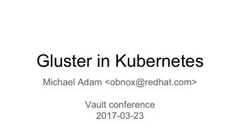 Gluster in Kubernetes  Michael Adam &lt;obnox@redhat.com&gt;  Vault conference  2017-03-23