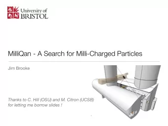 MilliQan - A Search for Milli-Charged Particles Jim Brooke  Thanks to C. Hill (OSU) and M. Citron