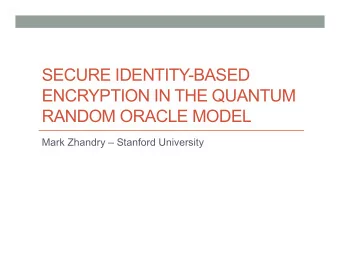 SECURE IDENTITY-BASED  ENCRYPTION IN THE QUANTUM  RANDOM ORACLE MODEL  Mark Zhandry  Stanford