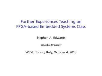 Further Experiences Teaching an  FPGA-based Embedded Systems Class  Stephen A. Edwards  Columbia