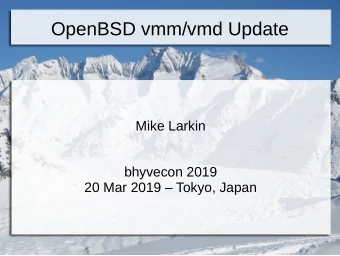 OpenBSD vmm/vmd Update  Mike Larkin  bhyvecon 2019  20 Mar 2019  Tokyo, Japan  Agenda  Where