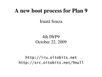 A new boot process for Plan 9  Iruat Souza  4th IWP9  October 22, 2009  http://iru.oitobits.net
