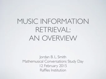 MUSIC INFORMATION  RETRIEVAL:  AN OVERVIEW  Jordan B. L. Smith  Mathemusical Conversations Study