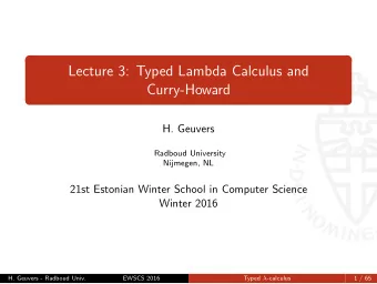 Lecture 3: Typed Lambda Calculus and  Curry-Howard  H. Geuvers  Radboud University  Nijmegen, NL