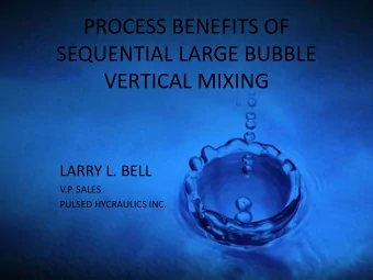 PROCESS BENEFITS OF  SEQUENTIAL LARGE BUBBLE  VERTICAL MIXING  LARRY L. BELL  V.P. SALES  PULSED