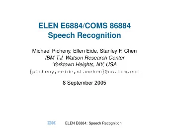 ELEN E6884/COMS 86884  Speech Recognition  Michael Picheny, Ellen Eide, Stanley F. Chen  IBM T.J.