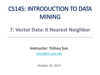 CS145: INTRODUCTION TO DATA  MINING  7: Vector Data: K Nearest Neighbor  Instructor: Yizhou Sun
