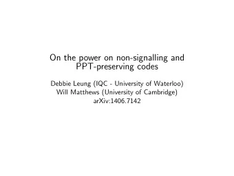On the power on non-signalling and  PPT-preserving codes  Debbie Leung (IQC - University of