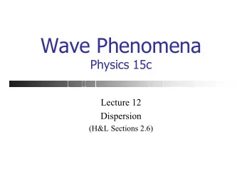 Wave Phenomena  Physics 15c  Lecture 12  Dispersion  (H&amp;L Sections 2.6)  What We Did Last Time