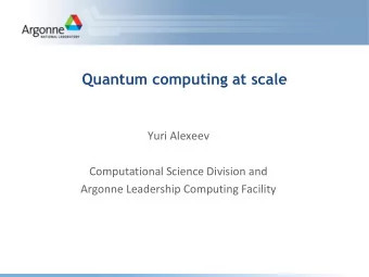 Quantum computing at scale  Yuri Alexeev  Computational Science Division and  Argonne Leadership
