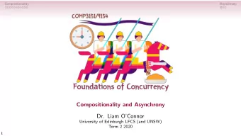 Compositionality and Asynchrony  Dr. Liam OConnor  University of Edinburgh LFCS (and UNSW)  Term