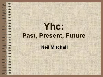 Yhc:  Past, Present, Future  Neil Mitchell  The Past  Started by Tom, fork of nhc  He
