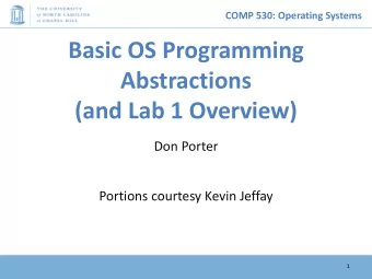 Basic OS Programming  Abstractions  (and Lab 1 Overview)  Don Porter  Portions courtesy Kevin