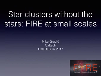 Star clusters without the  stars: FIRE at small scales Mike Grudi   Caltech  GalFRESCA 2017