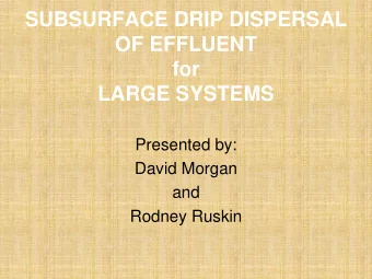 SUBSURFACE DRIP DISPERSAL  OF EFFLUENT  for  LARGE SYSTEMS  Presented by:  David Morgan  and