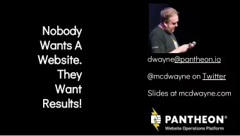 Nobody  Wants A  Website.  dwayne@pantheon.io  They  @mcdwayne on Twitter  Want  Slides at