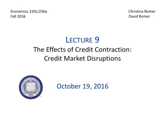 L ECTURE 9  The Effects of Credit Contraction:  Credit Market Disruptions  October 19, 2016 I.  O