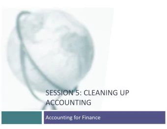 SESSION 5: CLEANING UP  ACCOUNTING  Accounting for Finance  The Accountants Role q Accountants