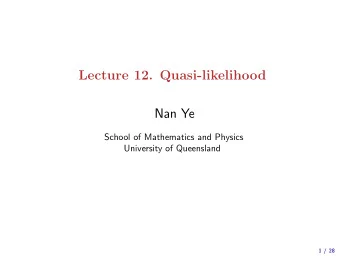 Lecture 12. Quasi-likelihood  Nan Ye  School of Mathematics and Physics  University of Queensland
