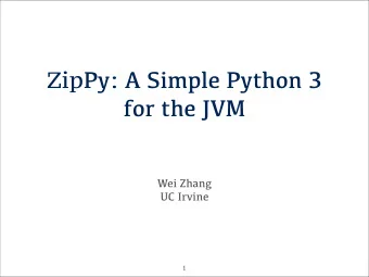Zip Py: A Simple Python 3  for the JVM  Wei Zhang  UC Irvine ! 1  Python?  Dynamic languages are
