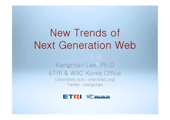 New Trends of  Next Generation Web  Kangchan Lee, Ph.D  ETRI &amp; W3C Korea Office
