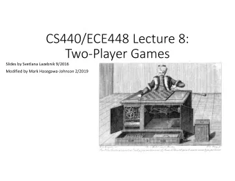 CS440/ECE448 Lecture 8:  Two-Player Games  Slides by Svetlana Lazebnik 9/2016  Modified by Mark