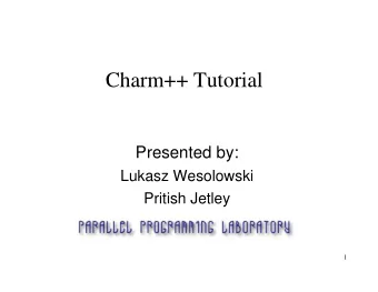 Charm++ Tutorial  Presented by:  Lukasz Wesolowski  Pritish Jetley  1  Overview  Introduction