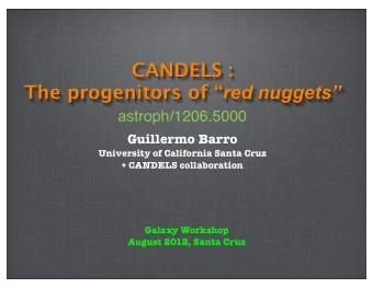 CANDELS : The progenitors of  red nuggets  astroph/1206.5000  Guillermo Barro  University of