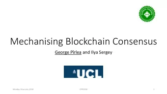 Mechanising Blockchain Consensus  George Prlea and Ilya Sergey  Monday, 8 January 2018  CPP2018