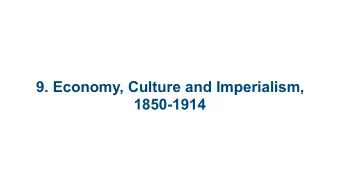 9. Economy, Culture and Imperialism,  1850-1914 9.1 Demography  9.2 World Economy of the Nineteenth